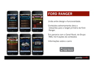 FORD RANGER

União entre design e funcionalidade.

Conteúdos extremamente úteis e
relevantes para o target primário de Ford
Ranger. 

Em parceria com o Canal Rural, do Grupo
RBS, há 4 seções de conteúdos

Informações sobre o carro
 