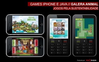 Produzido por:
GAMES IPHONE E JAVA // GALERA ANIMAL
JOGOS PELA SUSTENTABILIDADE
 