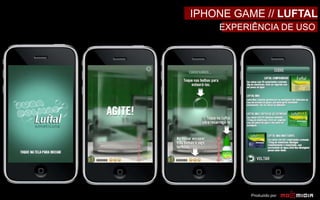 Produzido por:
IPHONE GAME // LUFTAL
EXPERIÊNCIA DE USO
 