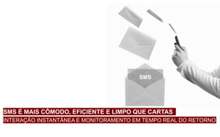 SMS É MAIS CÔMODO, EFICIENTE E LIMPO QUE CARTAS
INTERAÇÃO INSTANTÂNEA E MONITORAMENTO EM TEMPO REAL DO RETORNO
SMS
 