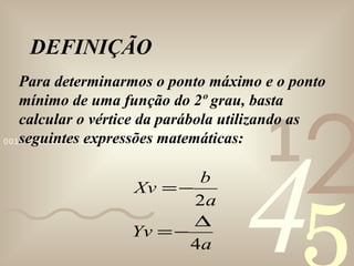 DEFINIÇÃO Para determinarmos o ponto máximo e o ponto mínimo de uma função do 2º grau, basta calcular o vértice da parábola utilizando as seguintes expressões matemáticas:  