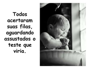 Todos acertaram suas filas, aguardando assustados oteste que viria.