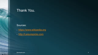 Thank You.
Sources:
- https://www.wikipedia.org
- http://Leisurepicks.com
leisurepicks.com 9
 