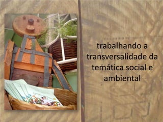 trabalhando a transversalidade da temática social e ambiental 