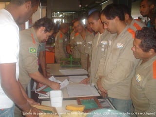 oficina de papel artístico artesanal no SIPAT  do Estaleiro Mauá - 2008  [tema: inclusão social e reciclagem]