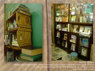 biblioteca ecológica destaque para A Carta da Terra  - Valores e Princípios para um Futuro Sustentável - CDDH (cartilha  e DVD*)  e Gestão Sustentável do Lixo Urbano - CEMPRE (cadernos de reciclagem e DVD*)*DVD / filmes  de 25 minutos