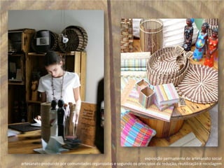 exposição permanente de artesanato social artesanato produzido por comunidades organizadas e segundo os princípios da redução, reutilização e reciclagem