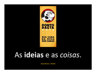 As ideias e as coisas.
        Sergio Menezes – 03/2012
 