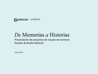 +

De Memorias  a Historias
Presentación  de  proyectos  de  rescate  de  memoria  
Gestión  &  Diseño  Editorial  

Lima,  2013

 