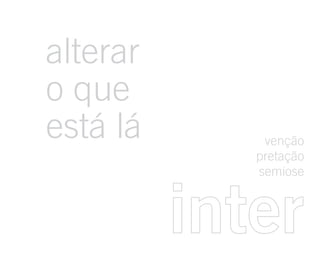alterar
o que
está lá       venção
             pretação
             semiose



          inter
 