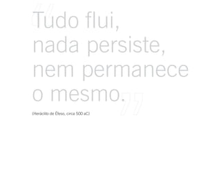 Tudo flui,
nada persiste,
nem permanece
o mesmo.
(Heráclito de Éfeso, circa 500 aC)
 