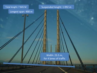 Width: 23.5 m,
for 4 lanes of traffic
Suspended lenght: 1 092 m
Longest span: 490 m
Total lenght: 7 845 M
 