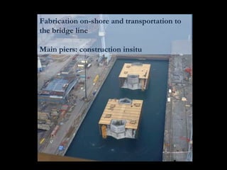 Fabrication on-shore and transportation to
the bridge line
Main piers: construction insitu
 
