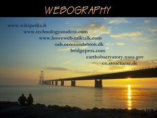 www.wikipedia.fr
www.technologystudent.com
www.howeweb-talktalk.com
osb.oeresundsbron.dk
bridgepros.com
earthobservatory.nasa.gov
en.structurae.de
 