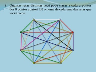 8. Quantas retas distintas você pode traçar a cada 2 pontos
dos 8 pontos abaixo? Dê o nome de cada uma das retas que
você traçou.
 