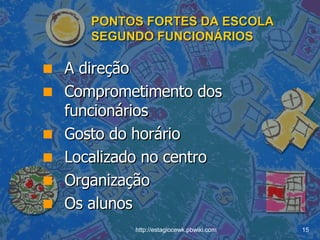 PONTOS FORTES DA ESCOLA SEGUNDO FUNCIONÁRIOS A direção Comprometimento dos funcionários Gosto do horário Localizado no centro Organização Os alunos 