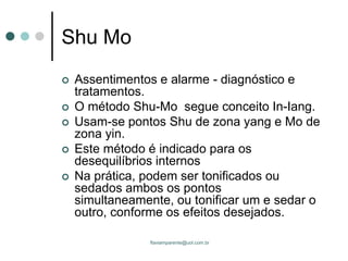 flaviamparente@uol.com.br
Shu Mo
 Assentimentos e alarme - diagnóstico e
tratamentos.
 O método Shu-Mo segue conceito In...