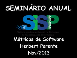 SEMINÁRIO ANUAL

Métricas de Software
Herbert Parente
Nov/2013

 