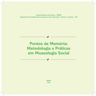 Pontos de Memória:
Metodologia e Práticas
em Museologia Social
Brasília
2016
Instituto Brasileiro de Museus – IBRAM
Organização dos Estados Ibero-americanos para a Educação, a Ciência e a Cultura – OEI
 