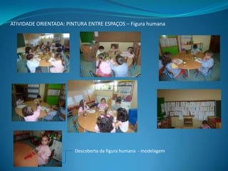 ATIVIDADE ORIENTADA: PINTURA ENTRE ESPAÇOS – Figura humana

Descoberta da figura humana - modelagem

 