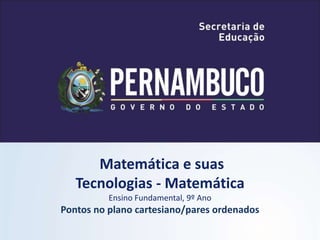 Matemática e suas
Tecnologias - Matemática
Ensino Fundamental, 9º Ano
Pontos no plano cartesiano/pares ordenados
 