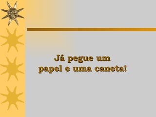 Já pegue um  papel e uma caneta !   