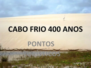 CABO FRIO 400 ANOS
PONTOS
TURÍSTICOS
 