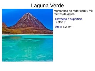 Laguna Verde
Montanhas ao redor com 6 mil
metros de altura.
Elevação à superfície
4.300 m
Área: 5,2 km²
 