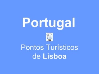 Portugal
Pontos Turísticos
de Lisboa
 