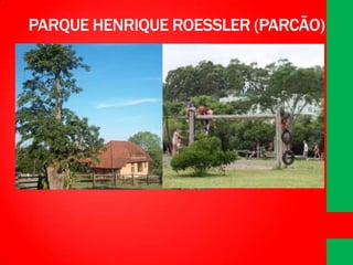 PARQUE HENRIQUE ROESSLER (PARCÃO)

 