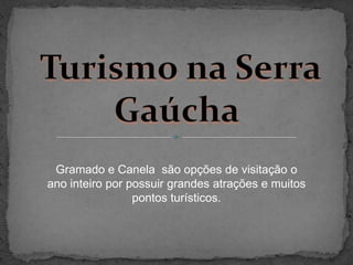 Turismo na SerraGaúcha Gramado e Canela  são opções de visitação o ano inteiro por possuir grandes atrações e muitos pontos turísticos.