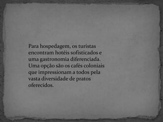 Para hospedagem, os turistas encontram hotéis sofisticados e uma gastronomia diferenciada. Uma opção são os cafés coloniais que impressionam a todos pela vasta diversidade de pratos oferecidos.  