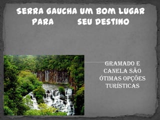  e além de outros magníficos locaisEm Canela também tem seus pontos turísticos como a:Cascata do Caracol 