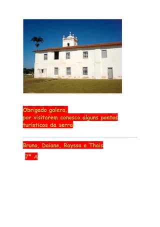 Obrigado galera,
por visitarem conosco alguns pontos
turísticos da serra!


Bruno, Daiane, Rayssa e Thais

7ª A
 