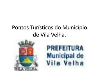 Pontos Turísticos do Município
        de Vila Velha.
 