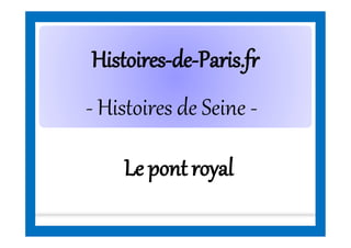 HistoiresHistoires--dede--Paris.frParis.fr
- Histoires de Seine -
Le pont royal
 
