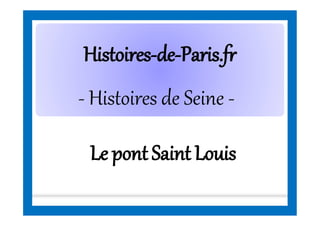 HistoiresHistoires--dede--Paris.frParis.fr
- Histoires de Seine -
Le pont Saint Louis
 