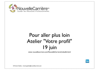 ©Vincent Giolito - vincent.giolito@nouvellecarriere.com
Pour aller plus loin
Atelier "Votre proﬁl"
19 juin
www. nouvellecarriere.com/NouvelleCarriere/LinkedIn.html
 