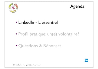 ©Vincent Giolito - vincent.giolito@nouvellecarriere.com
Agenda
• LinkedIn - L'essentiel
• Proﬁl pratique: un(e) volontaire?
• Questions & Réponses
 