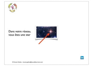 ©Vincent Giolito - vincent.giolito@nouvellecarriere.com
Dans votre réseau,
vous êtes une star
 