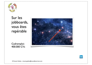 ©Vincent Giolito - vincent.giolito@nouvellecarriere.com
Sur les
jobboards,
vous êtes
repérable
Cadremploi:
400.000 CVs
 