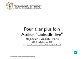 Pour aller plus loin
Atelier "LinkedIn live"
28 janvier - 9h-18h - Paris	

590 € - éligible au DIF
!

www. nouvellecarriere.com/NouvelleCarriere/LinkedIn.html

© Vincent Giolito - vincent.giolito@nouvellecarriere.com

 