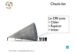 Check-list

Le CRI juste	

• Cibler	

• Repérer	

• Imiter

© Vincent Giolito - vincent.giolito@nouvellecarriere.com

 