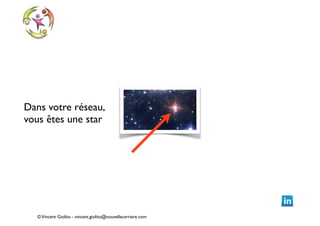 Dans votre réseau,  
vous êtes une star

© Vincent Giolito - vincent.giolito@nouvellecarriere.com

 