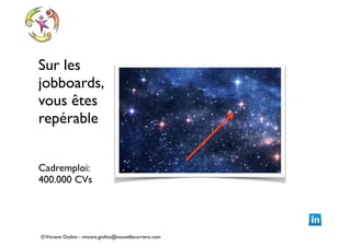 Sur les
jobboards,
vous êtes
repérable	

!
!

Cadremploi:
400.000 CVs

© Vincent Giolito - vincent.giolito@nouvellecarriere.com

 