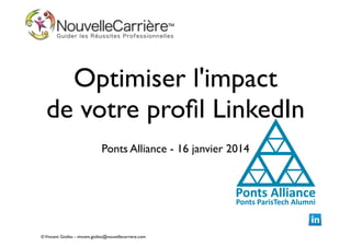 Optimiser l'impact
de votre proﬁl LinkedIn
!

Ponts Alliance - 16 janvier 2014

© Vincent Giolito - vincent.giolito@nouvellecarriere.com

 