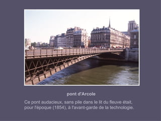 pont d'Arcole Ce pont audacieux, sans pile dans le lit du fleuve était, pour l'époque (1854), à l'avant - garde de la technologie. 