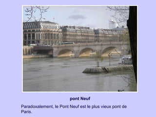 pont Neuf Paradoxalement, le Pont Neuf est le plus vieux pont de Paris. 