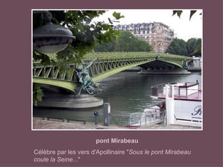 pont Mirabeau Célèbre par les vers d'Apollinaire " Sous le pont Mirabeau coule la Seine... "   