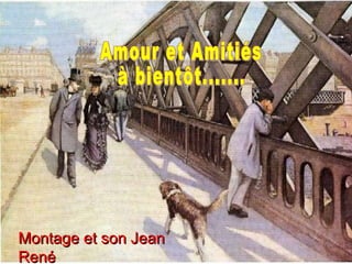Amour et Amitiés à bientôt....... Montage et son Jean René 